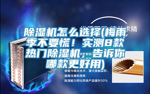 除濕機(jī)怎么選擇(梅雨季不要慌！實(shí)測(cè)8款熱門除濕機(jī)，告訴你哪款更好用)