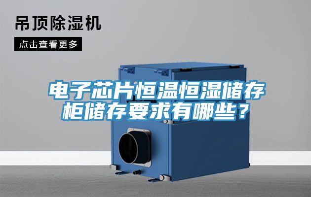 電子芯片恒溫恒濕儲存柜儲存要求有哪些？