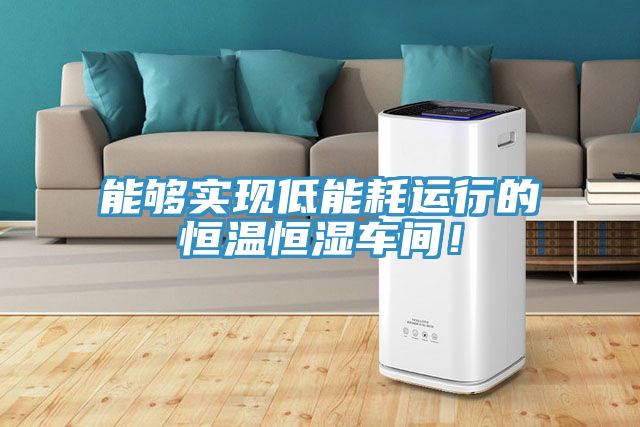 能夠?qū)崿F(xiàn)低能耗運(yùn)行的恒溫恒濕車(chē)間！