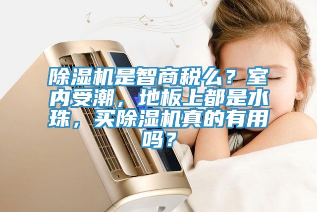 除濕機(jī)是智商稅么？室內(nèi)受潮，地板上都是水珠，買除濕機(jī)真的有用嗎？
