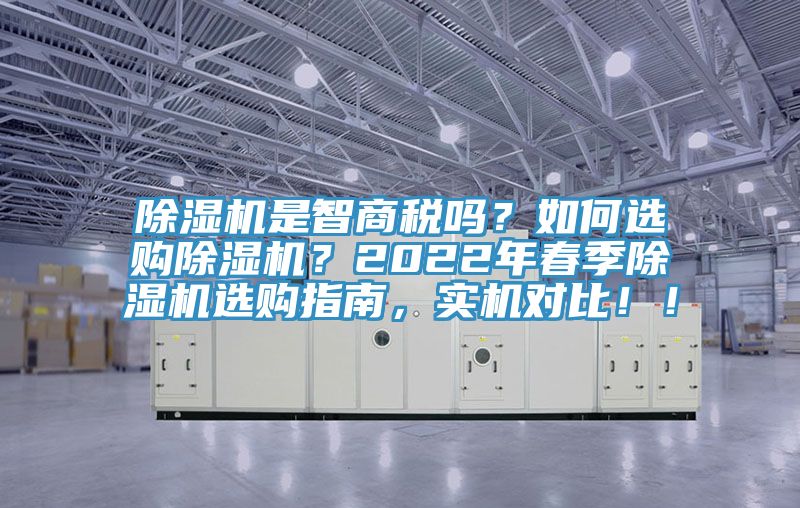 除濕機(jī)是智商稅嗎？如何選購(gòu)除濕機(jī)？2022年春季除濕機(jī)選購(gòu)指南，實(shí)機(jī)對(duì)比！！