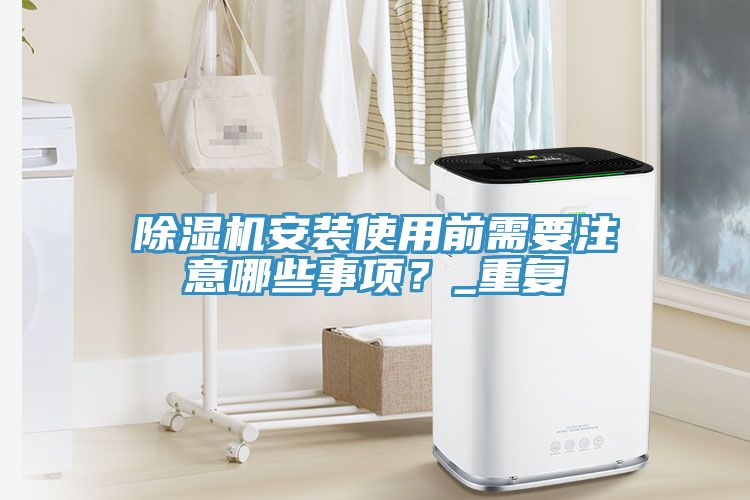 除濕機(jī)安裝使用前需要注意哪些事項(xiàng)？_重復(fù)