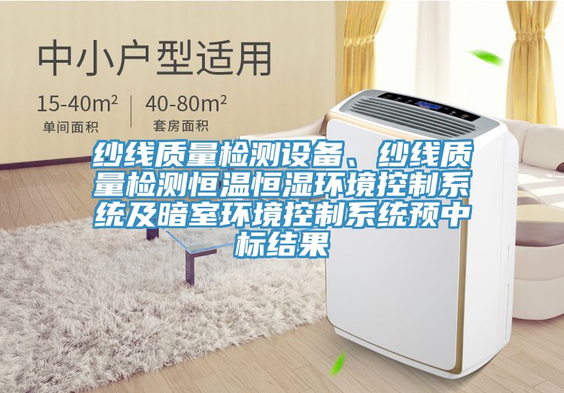 紗線質(zhì)量檢測設(shè)備、紗線質(zhì)量檢測恒溫恒濕環(huán)境控制系統(tǒng)及暗室環(huán)境控制系統(tǒng)預(yù)中標(biāo)結(jié)果
