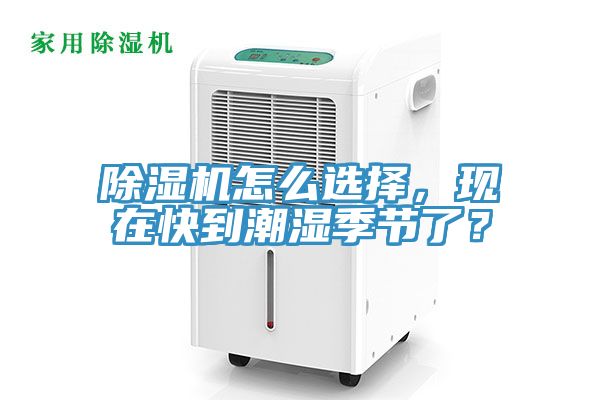 除濕機(jī)怎么選擇，現(xiàn)在快到潮濕季節(jié)了？