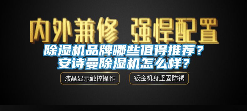 除濕機(jī)品牌哪些值得推薦？安詩曼除濕機(jī)怎么樣？