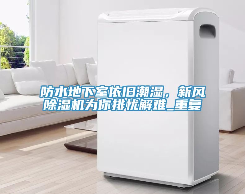 防水地下室依舊潮濕，新風(fēng)除濕機(jī)為你排憂解難_重復(fù)