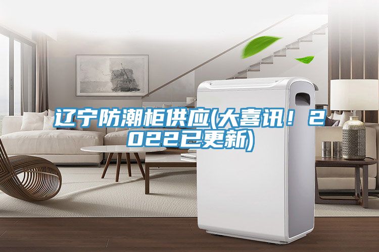 遼寧防潮柜供應(yīng)(大喜訊！2022已更新)
