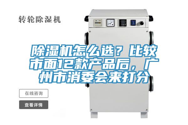 除濕機怎么選？比較市面12款產(chǎn)品后，廣州市消委會來打分