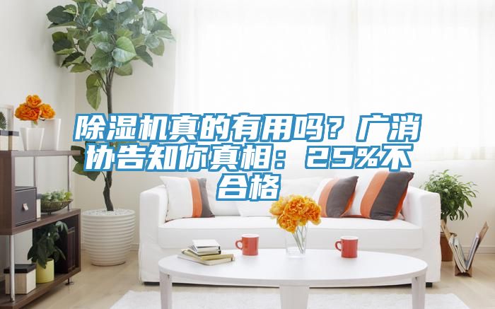 除濕機真的有用嗎？廣消協(xié)告知你真相：25%不合格