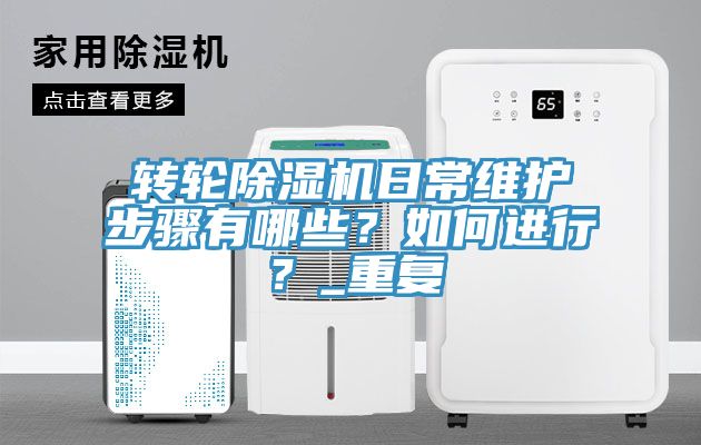 轉(zhuǎn)輪除濕機日常維護步驟有哪些？如何進(jìn)行？_重復(fù)
