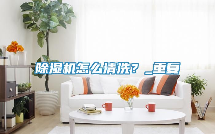 除濕機怎么清洗？_重復