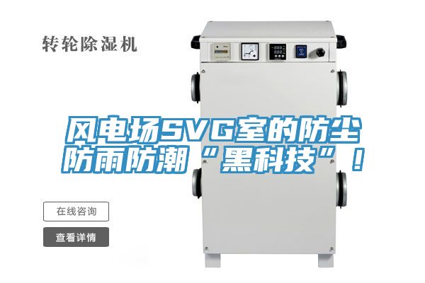 風(fēng)電場SVG室的防塵防雨防潮“黑科技”！
