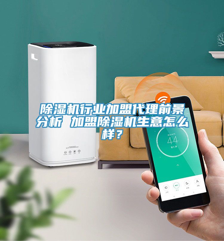 除濕機行業(yè)加盟代理前景分析 加盟除濕機生意怎么樣？