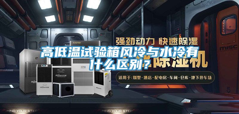 高低溫試驗(yàn)箱風(fēng)冷與水冷有什么區(qū)別？