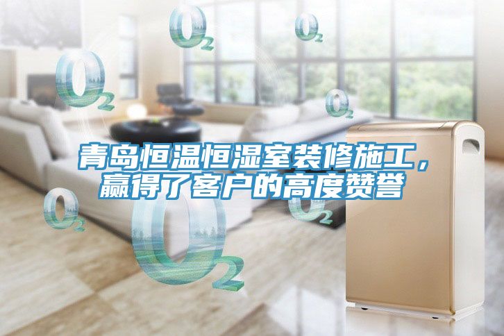 青島恒溫恒濕室裝修施工，贏得了客戶的高度贊譽