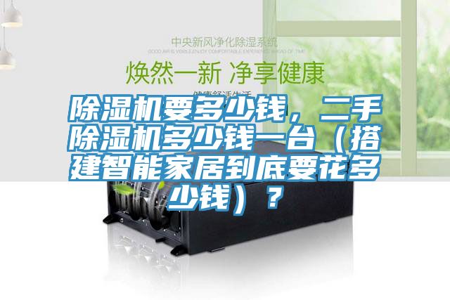 除濕機要多少錢，二手除濕機多少錢一臺（搭建智能家居到底要花多少錢）？