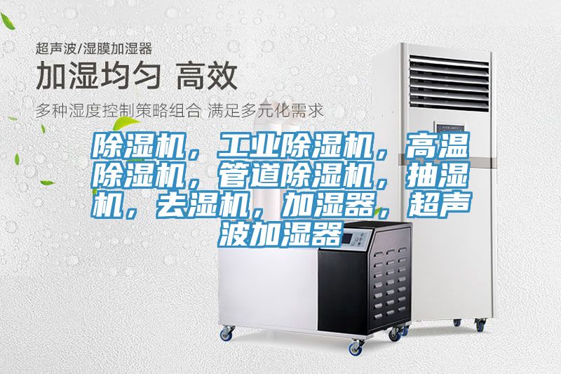 除濕機(jī)，工業(yè)除濕機(jī)，高溫除濕機(jī)，管道除濕機(jī)，抽濕機(jī)，去濕機(jī)，加濕器，超聲波加濕器
