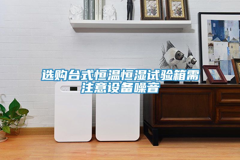 選購臺式恒溫恒濕試驗(yàn)箱需注意設(shè)備噪音