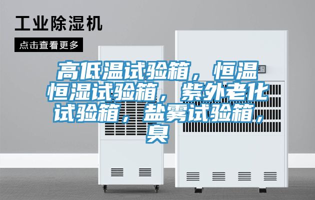 高低溫試驗(yàn)箱，恒溫恒濕試驗(yàn)箱，紫外老化試驗(yàn)箱，鹽霧試驗(yàn)箱，臭