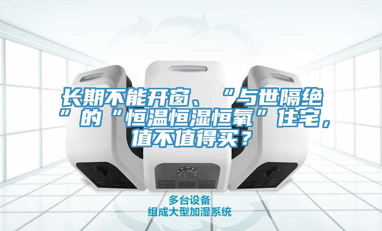 長(zhǎng)期不能開窗、“與世隔絕”的“恒溫恒濕恒氧”住宅，值不值得買？