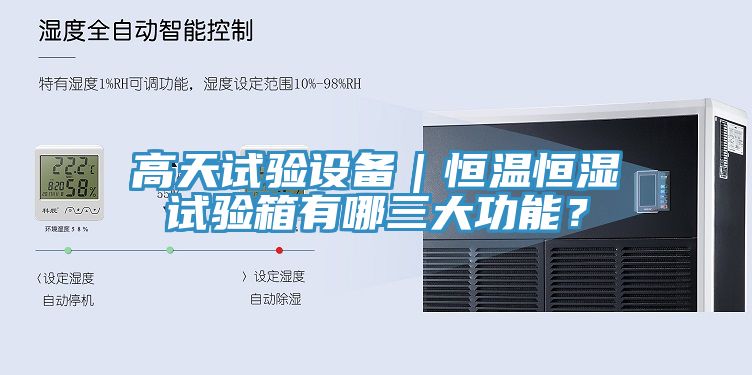 高天試驗設(shè)備｜恒溫恒濕試驗箱有哪三大功能？