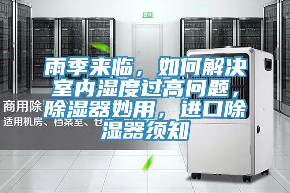 雨季來臨，如何解決室內(nèi)濕度過高問題，除濕器妙用，進(jìn)口除濕器須知