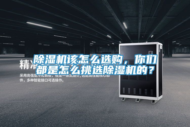 除濕機(jī)該怎么選購(gòu)，你們都是怎么挑選除濕機(jī)的？