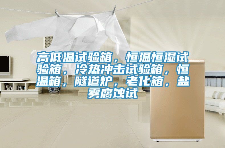 高低溫試驗(yàn)箱，恒溫恒濕試驗(yàn)箱，冷熱沖擊試驗(yàn)箱，恒溫箱，隧道爐，老化箱，鹽霧腐蝕試