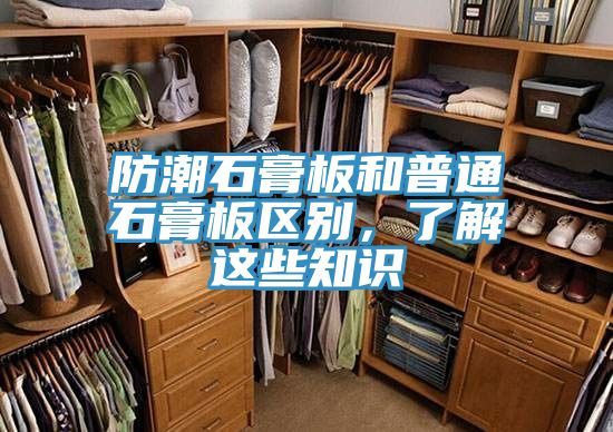 防潮石膏板和普通石膏板區(qū)別，了解這些知識