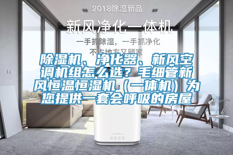除濕機(jī)、凈化器、新風(fēng)空調(diào)機(jī)組怎么選？毛細(xì)管新風(fēng)恒溫恒濕機(jī)（一體機(jī)）為您提供一套會呼吸的房屋