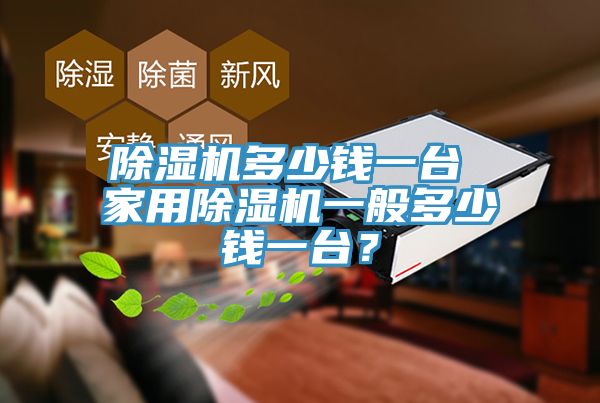 除濕機多少錢一臺 家用除濕機一般多少錢一臺？