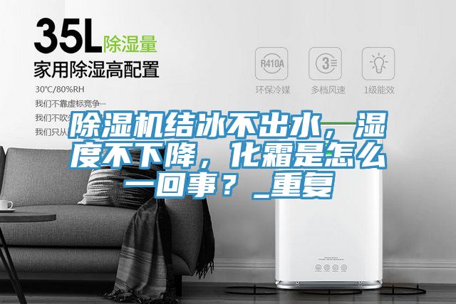 除濕機(jī)結(jié)冰不出水，濕度不下降，化霜是怎么一回事？_重復(fù)