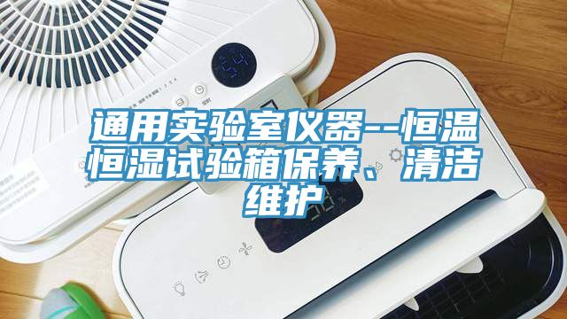 通用實驗室儀器--恒溫恒濕試驗箱保養(yǎng)、清潔維護