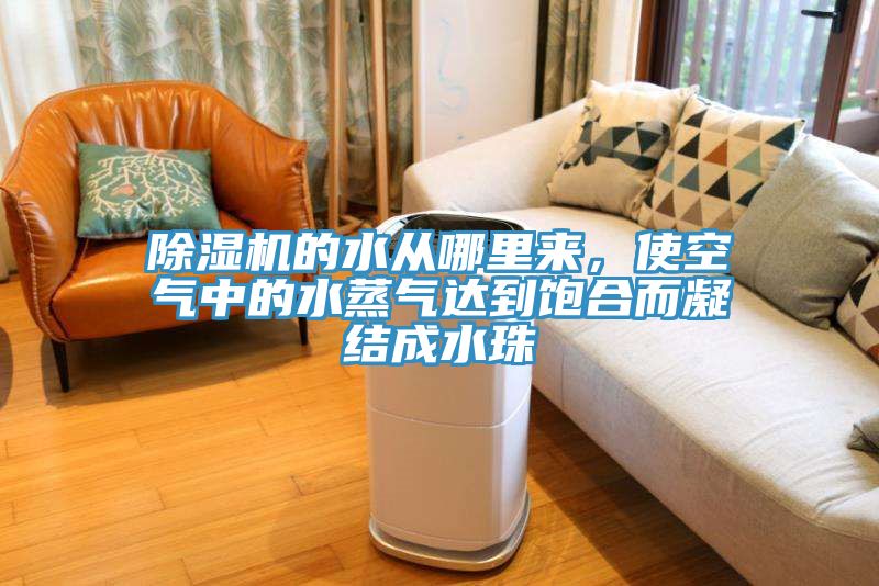 除濕機的水從哪里來，使空氣中的水蒸氣達到飽合而凝結(jié)成水珠