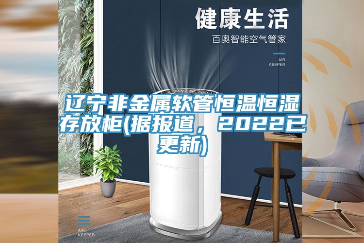遼寧非金屬軟管恒溫恒濕存放柜(據(jù)報(bào)道，2022已更新)