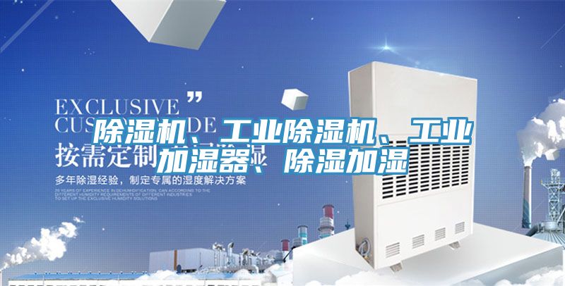 除濕機(jī)、工業(yè)除濕機(jī)、工業(yè)加濕器、除濕加濕