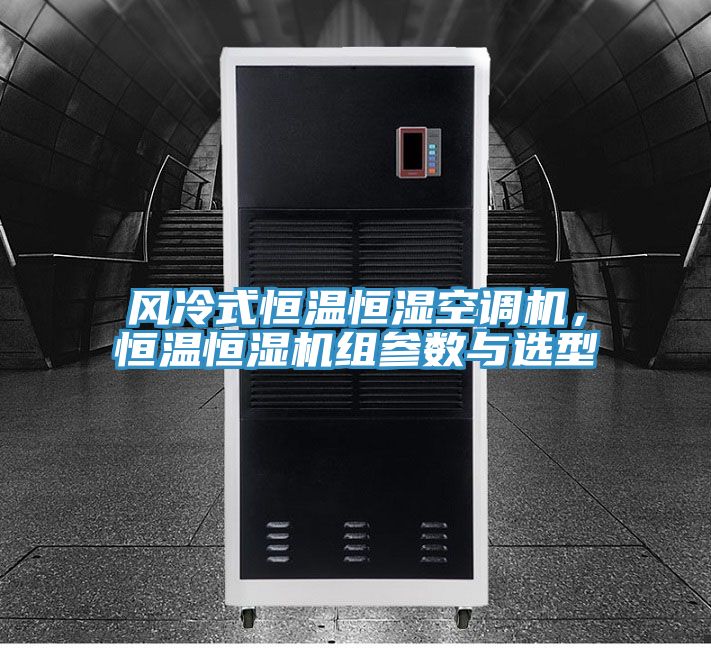 風冷式恒溫恒濕空調(diào)機，恒溫恒濕機組參數(shù)與選型