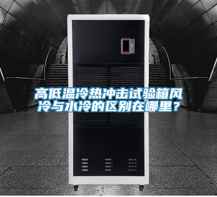 高低溫冷熱沖擊試驗(yàn)箱風(fēng)冷與水冷的區(qū)別在哪里？