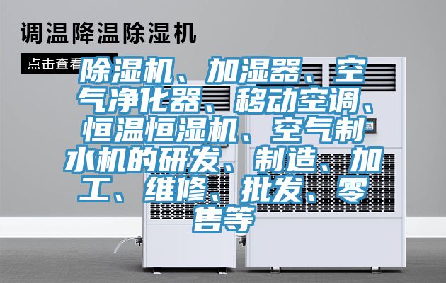 除濕機(jī)、加濕器、空氣凈化器、移動(dòng)空調(diào)、恒溫恒濕機(jī)、空氣制水機(jī)的研發(fā)、制造、加工、維修、批發(fā)、零售等