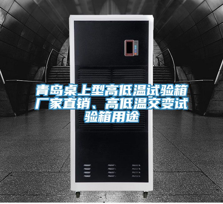青島桌上型高低溫試驗(yàn)箱廠家直銷、高低溫交變試驗(yàn)箱用途