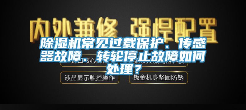 除濕機常見過載保護、傳感器故障、轉(zhuǎn)輪停止故障如何處理？