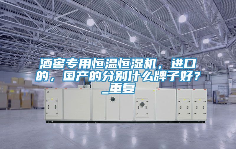 酒窖專用恒溫恒濕機(jī)，進(jìn)口的，國產(chǎn)的分別什么牌子好？_重復(fù)