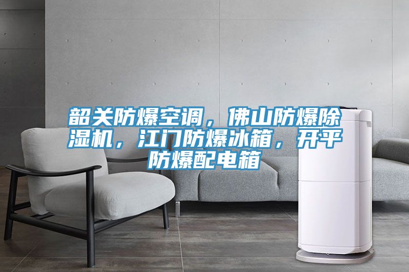 韶關防爆空調(diào)，佛山防爆除濕機，江門防爆冰箱，開平防爆配電箱