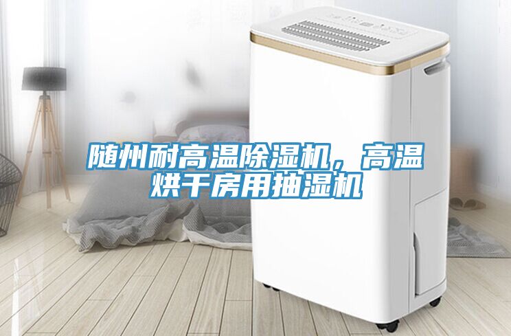 隨州耐高溫除濕機(jī)，高溫烘干房用抽濕機(jī)