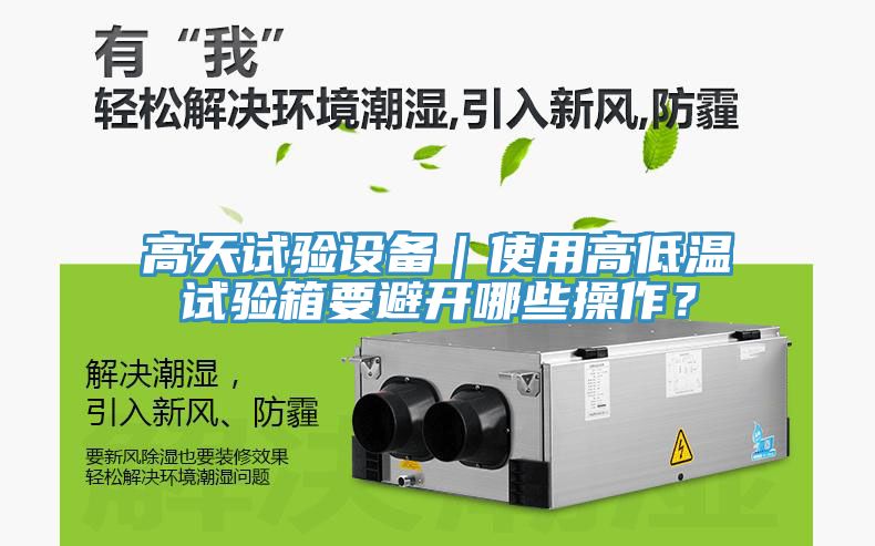 高天試驗(yàn)設(shè)備｜使用高低溫試驗(yàn)箱要避開哪些操作？
